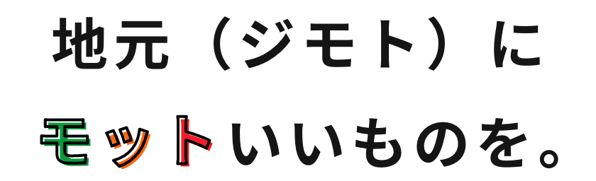 地元(ジモト)にもっといいものを